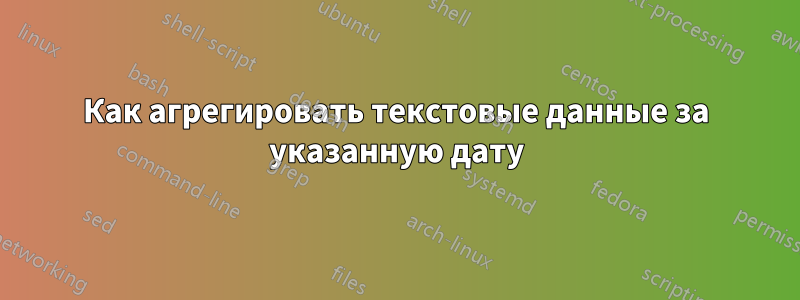 Как агрегировать текстовые данные за указанную дату