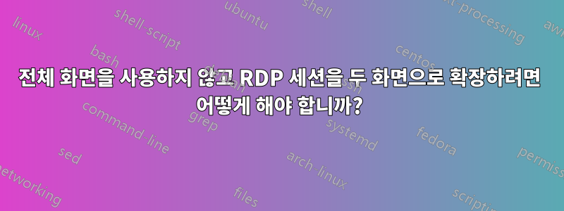 전체 화면을 사용하지 않고 RDP 세션을 두 화면으로 확장하려면 어떻게 해야 합니까?