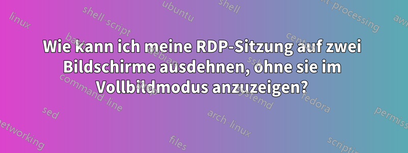 Wie kann ich meine RDP-Sitzung auf zwei Bildschirme ausdehnen, ohne sie im Vollbildmodus anzuzeigen?