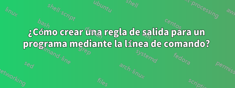 ¿Cómo crear una regla de salida para un programa mediante la línea de comando?