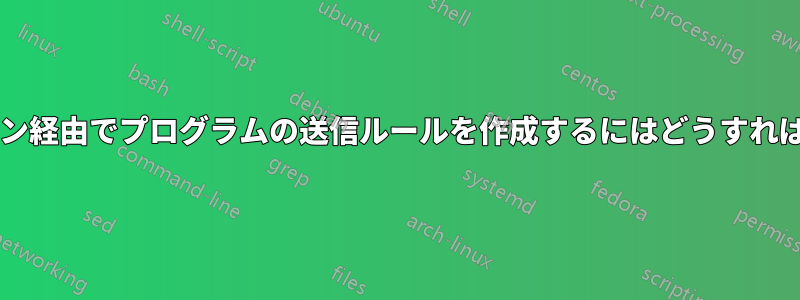 コマンドライン経由でプログラムの送信ルールを作成するにはどうすればよいですか?