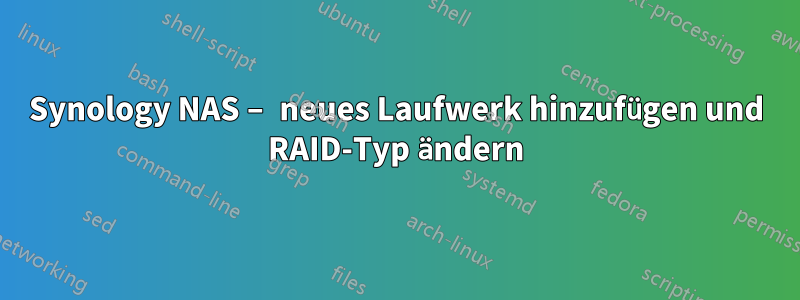 Synology NAS – neues Laufwerk hinzufügen und RAID-Typ ändern