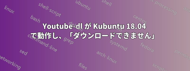 Youtube-dl が Kubuntu 18.04 で動作し、「ダウンロードできません」