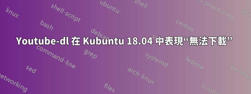 Youtube-dl 在 Kubuntu 18.04 中表現“無法下載”