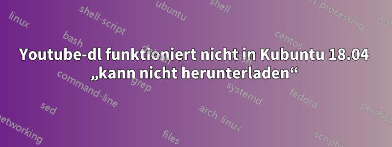 Youtube-dl funktioniert nicht in Kubuntu 18.04 „kann nicht herunterladen“