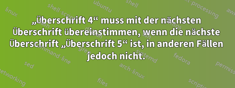 „Überschrift 4“ muss mit der nächsten Überschrift übereinstimmen, wenn die nächste Überschrift „Überschrift 5“ ist, in anderen Fällen jedoch nicht.