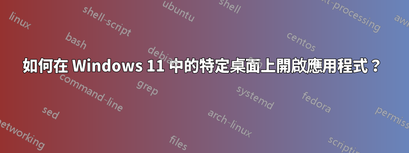 如何在 Windows 11 中的特定桌面上開啟應用程式？