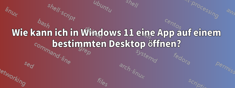 Wie kann ich in Windows 11 eine App auf einem bestimmten Desktop öffnen?