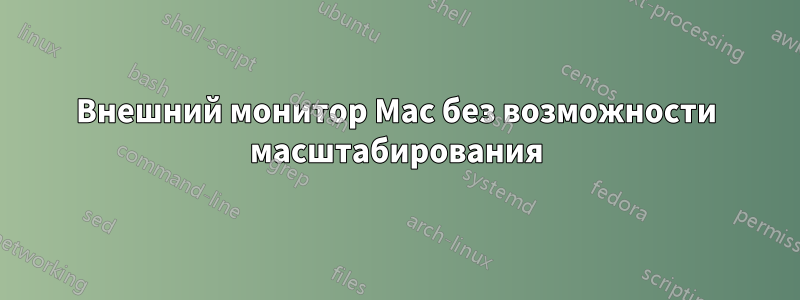 Внешний монитор Mac без возможности масштабирования