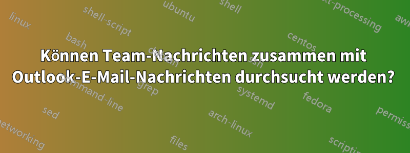 Können Team-Nachrichten zusammen mit Outlook-E-Mail-Nachrichten durchsucht werden?