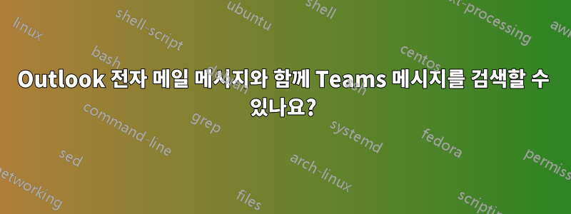 Outlook 전자 메일 메시지와 함께 Teams 메시지를 검색할 수 있나요?