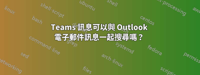 Teams 訊息可以與 Outlook 電子郵件訊息一起搜尋嗎？