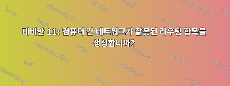 데비안 11: 컴퓨터 간 네트워크가 잘못된 라우팅 항목을 생성합니까?