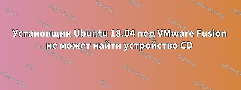 Установщик Ubuntu 18.04 под VMware Fusion не может найти устройство CD