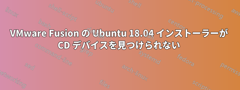 VMware Fusion の Ubuntu 18.04 インストーラーが CD デバイスを見つけられない