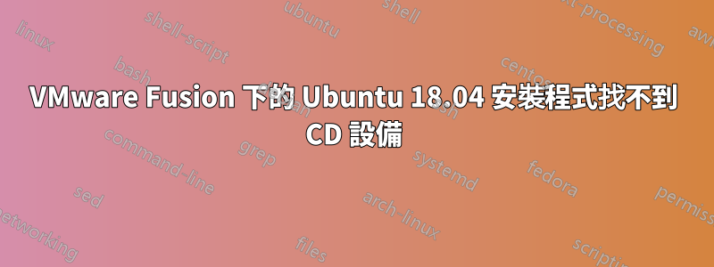 VMware Fusion 下的 Ubuntu 18.04 安裝程式找不到 CD 設備