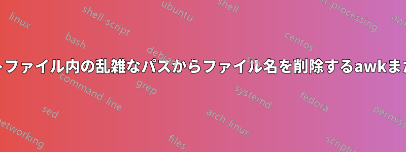 テキストファイル内の乱雑なパスからファイル名を削除するawkまたはsed