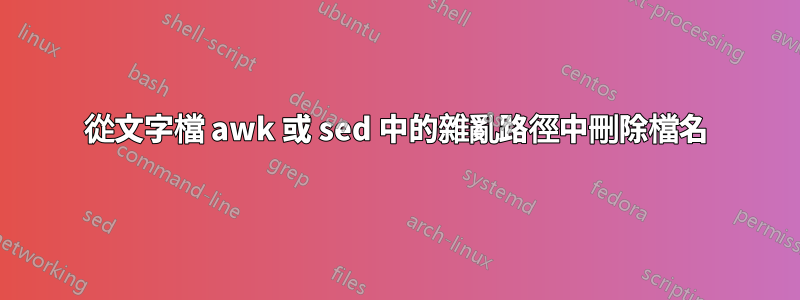 從文字檔 awk 或 sed 中的雜亂路徑中刪除檔名