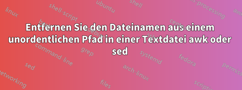 Entfernen Sie den Dateinamen aus einem unordentlichen Pfad in einer Textdatei awk oder sed