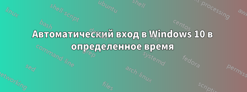 Автоматический вход в Windows 10 в определенное время