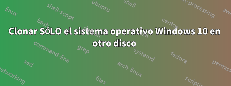 Clonar SÓLO el sistema operativo Windows 10 en otro disco