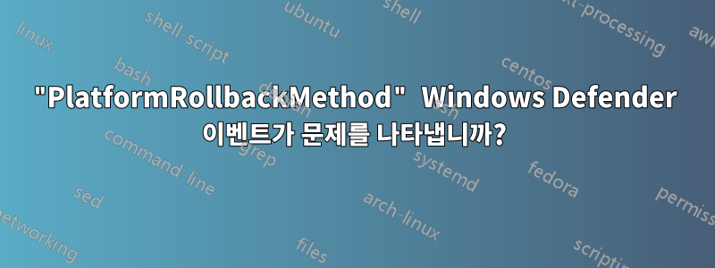 "PlatformRollbackMethod" Windows Defender 이벤트가 문제를 나타냅니까?