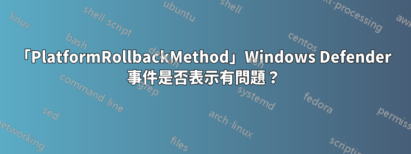 「PlatformRollbackMethod」Windows Defender 事件是否表示有問題？