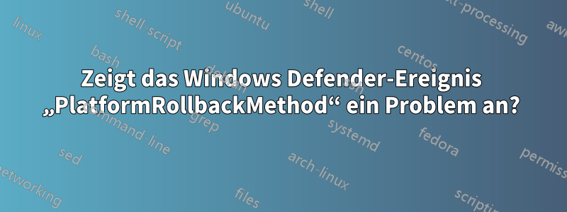 Zeigt das Windows Defender-Ereignis „PlatformRollbackMethod“ ein Problem an?