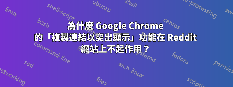 為什麼 Google Chrome 的「複製連結以突出顯示」功能在 Reddit 網站上不起作用？