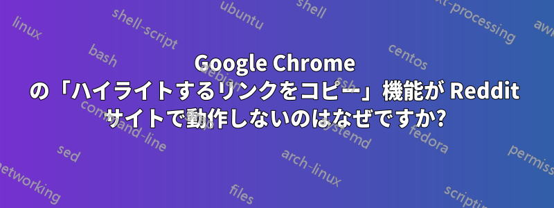 Google Chrome の「ハイライトするリンクをコピー」機能が Reddit サイトで動作しないのはなぜですか?