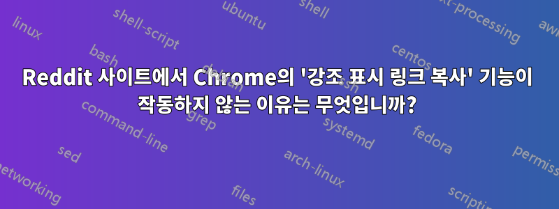 Reddit 사이트에서 Chrome의 '강조 표시 링크 복사' 기능이 작동하지 않는 이유는 무엇입니까?