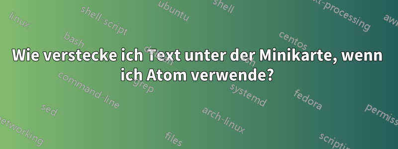 Wie verstecke ich Text unter der Minikarte, wenn ich Atom verwende?