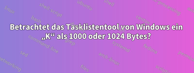 Betrachtet das Tasklistentool von Windows ein „K“ als 1000 oder 1024 Bytes?