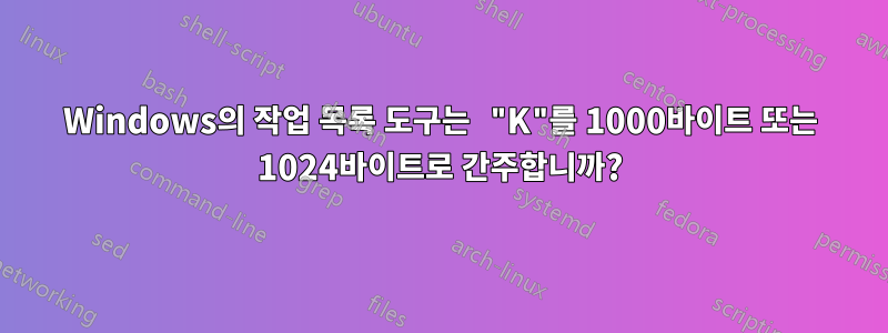 Windows의 작업 목록 도구는 "K"를 1000바이트 또는 1024바이트로 간주합니까?