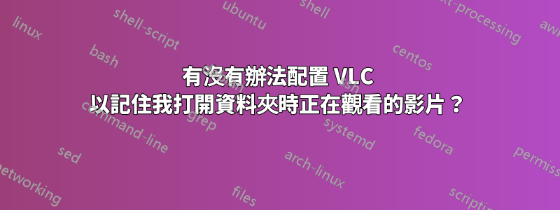 有沒有辦法配置 VLC 以記住我打開資料夾時正在觀看的影片？