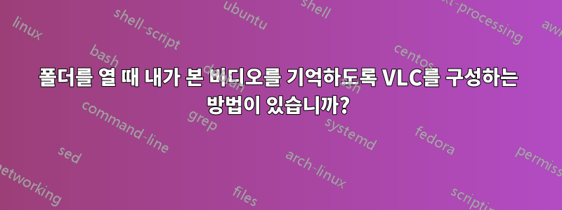 폴더를 열 때 내가 본 비디오를 기억하도록 VLC를 구성하는 방법이 있습니까?