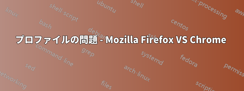 プロファイルの問題 - Mozilla Firefox VS Chrome