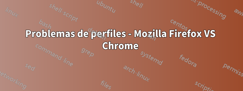 Problemas de perfiles - Mozilla Firefox VS Chrome