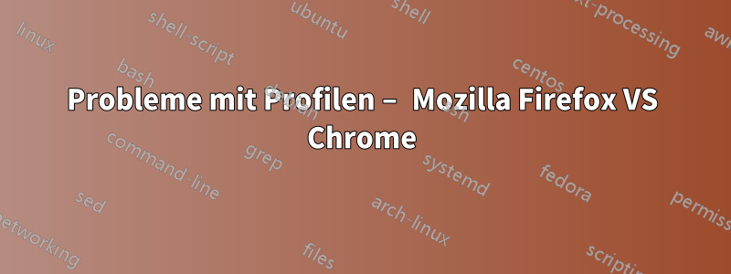 Probleme mit Profilen – Mozilla Firefox VS Chrome