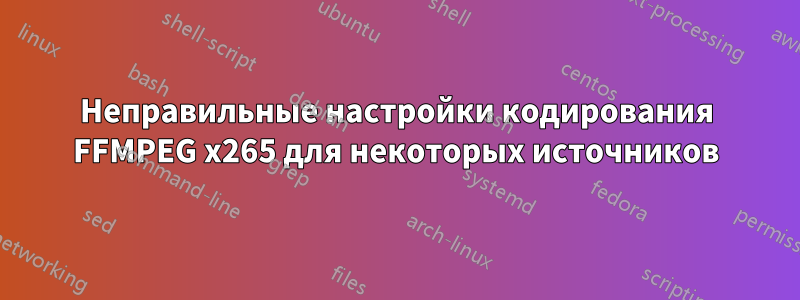 Неправильные настройки кодирования FFMPEG x265 для некоторых источников