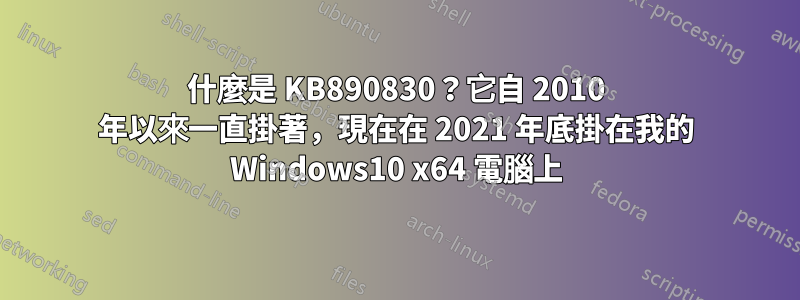 什麼是 KB890830？它自 2010 年以來一直掛著，現在在 2021 年底掛在我的 Windows10 x64 電腦上