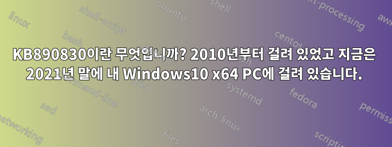 KB890830이란 무엇입니까? 2010년부터 걸려 있었고 지금은 2021년 말에 내 Windows10 x64 PC에 걸려 있습니다.