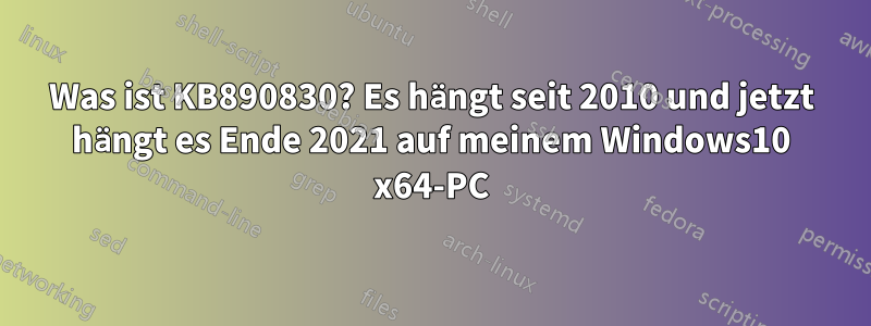 Was ist KB890830? Es hängt seit 2010 und jetzt hängt es Ende 2021 auf meinem Windows10 x64-PC