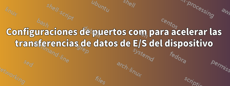 Configuraciones de puertos com para acelerar las transferencias de datos de E/S del dispositivo