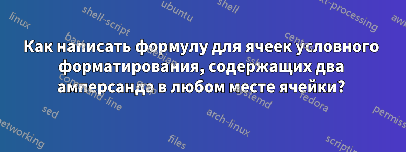 Как написать формулу для ячеек условного форматирования, содержащих два амперсанда в любом месте ячейки?