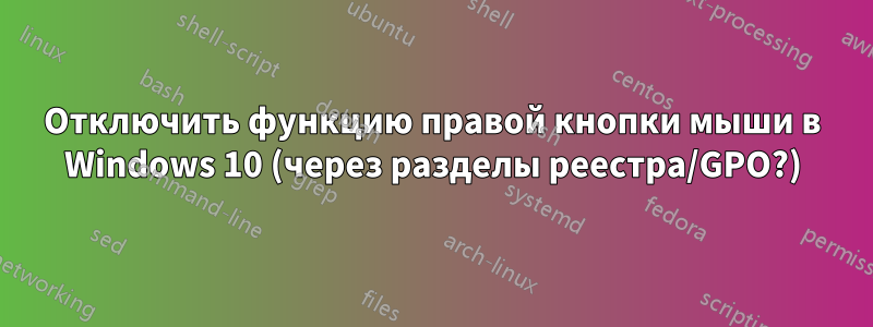 Отключить функцию правой кнопки мыши в Windows 10 (через разделы реестра/GPO?)