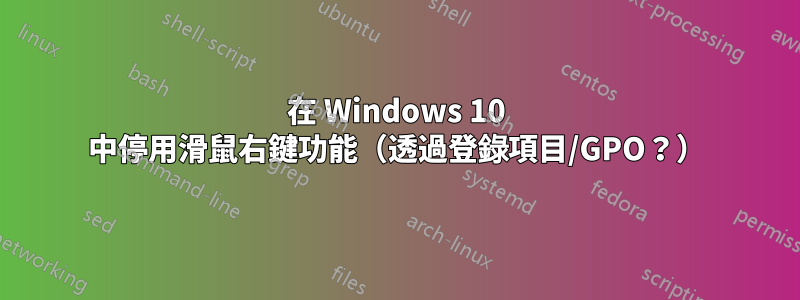 在 Windows 10 中停用滑鼠右鍵功能（透過登錄項目/GPO？）