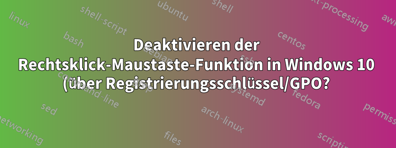 Deaktivieren der Rechtsklick-Maustaste-Funktion in Windows 10 (über Registrierungsschlüssel/GPO?)