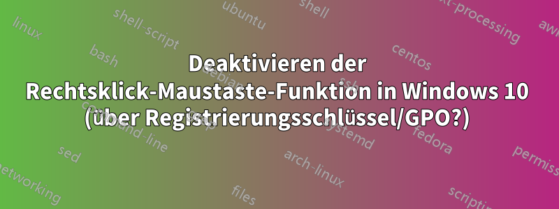 Deaktivieren der Rechtsklick-Maustaste-Funktion in Windows 10 (über Registrierungsschlüssel/GPO?)