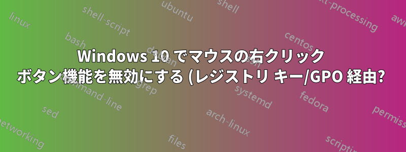 Windows 10 でマウスの右クリック ボタン機能を無効にする (レジストリ キー/GPO 経由?)